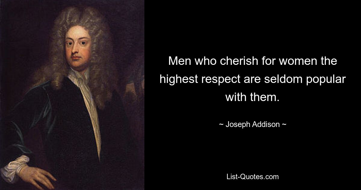 Men who cherish for women the highest respect are seldom popular with them. — © Joseph Addison