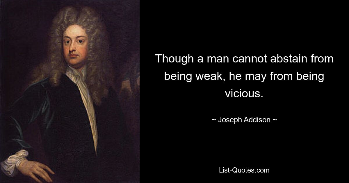 Though a man cannot abstain from being weak, he may from being vicious. — © Joseph Addison