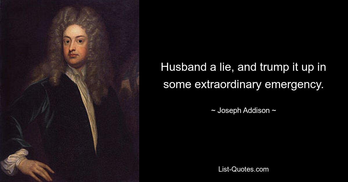 Husband a lie, and trump it up in some extraordinary emergency. — © Joseph Addison