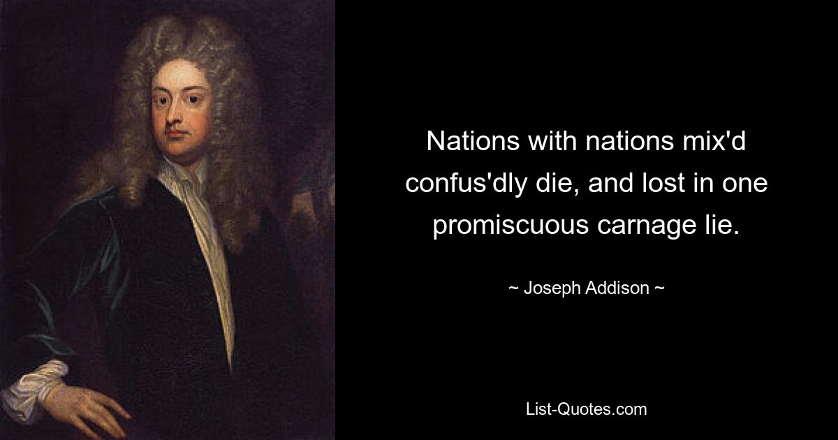 Nations with nations mix'd confus'dly die, and lost in one promiscuous carnage lie. — © Joseph Addison