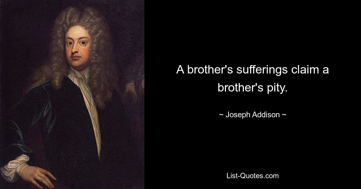 A brother's sufferings claim a brother's pity. — © Joseph Addison