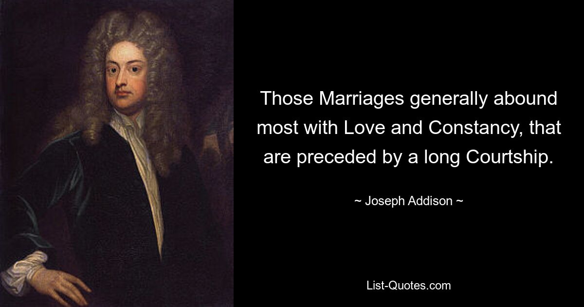 Those Marriages generally abound most with Love and Constancy, that are preceded by a long Courtship. — © Joseph Addison