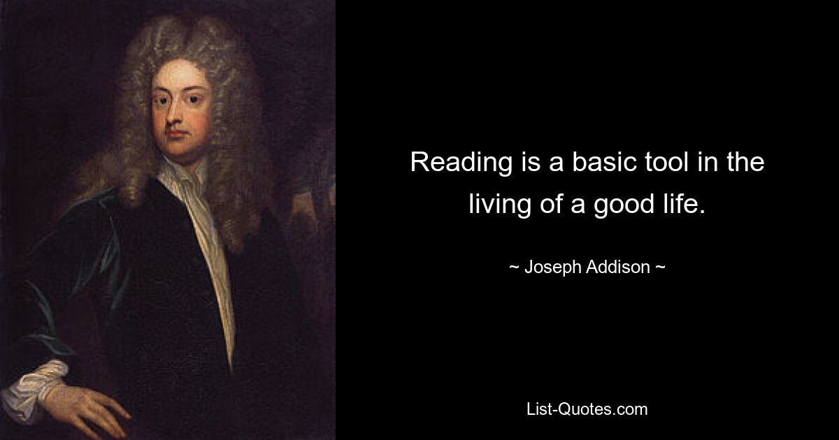 Reading is a basic tool in the living of a good life. — © Joseph Addison