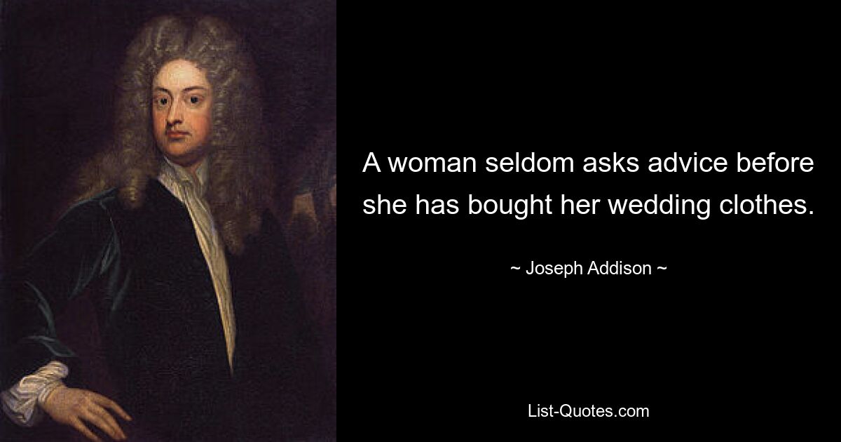 A woman seldom asks advice before she has bought her wedding clothes. — © Joseph Addison