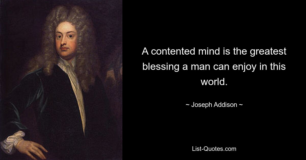 A contented mind is the greatest blessing a man can enjoy in this world. — © Joseph Addison