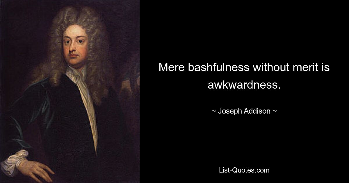 Mere bashfulness without merit is awkwardness. — © Joseph Addison