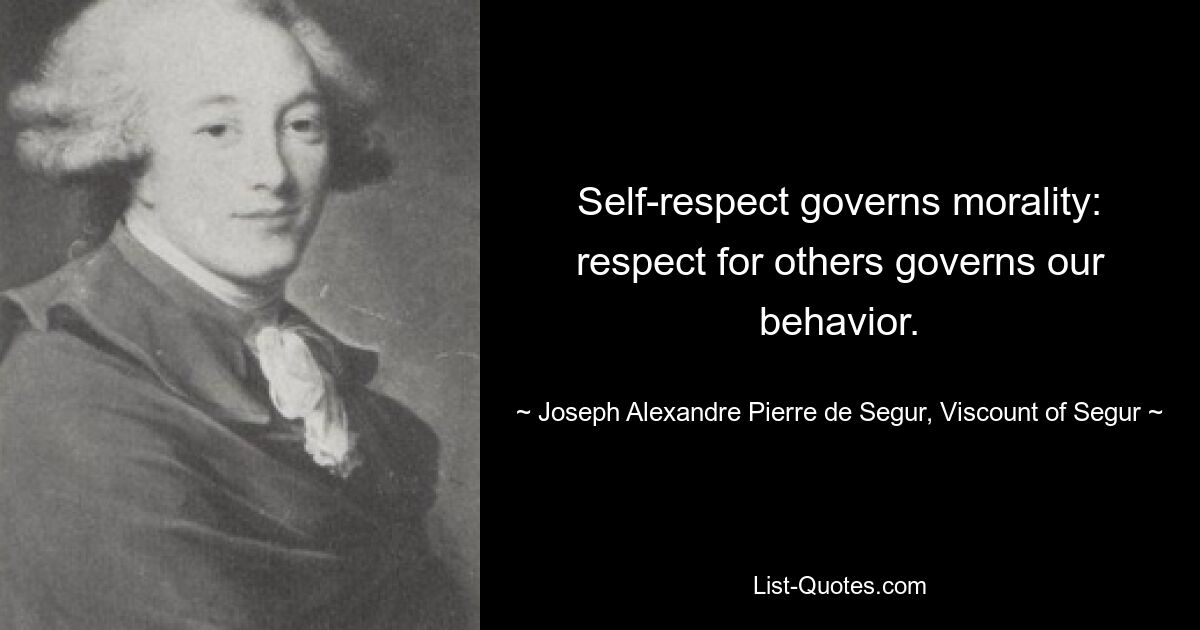 Self-respect governs morality: respect for others governs our behavior. — © Joseph Alexandre Pierre de Segur, Viscount of Segur