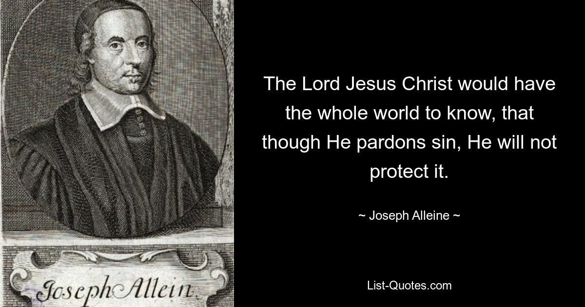 The Lord Jesus Christ would have the whole world to know, that though He pardons sin, He will not protect it. — © Joseph Alleine