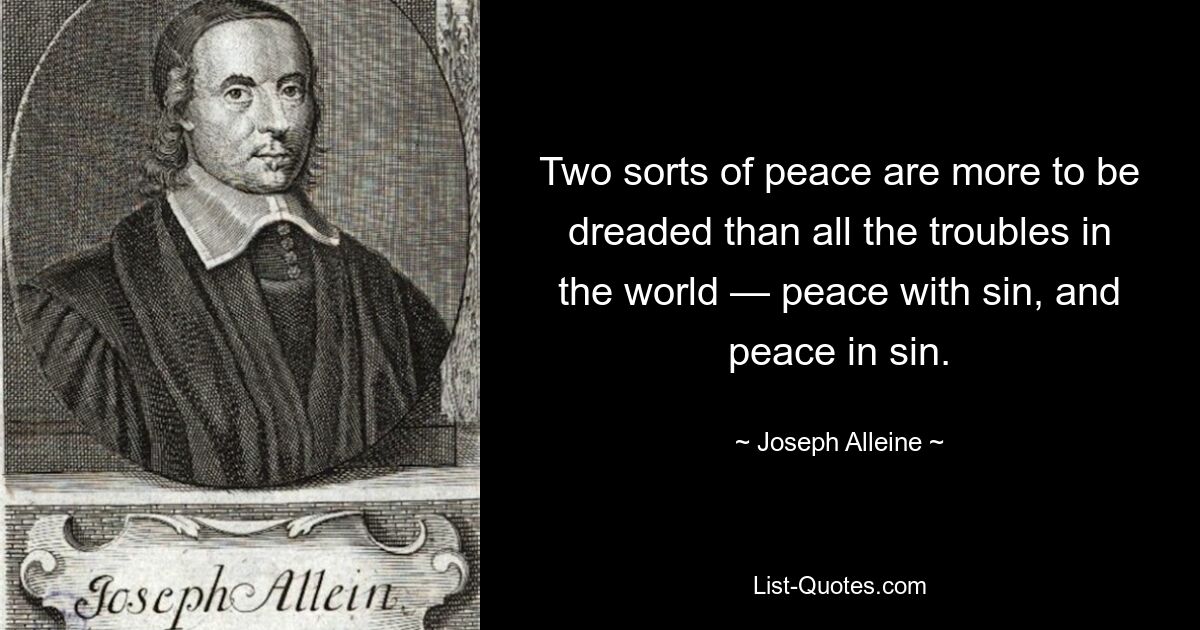 Two sorts of peace are more to be dreaded than all the troubles in the world — peace with sin, and peace in sin. — © Joseph Alleine