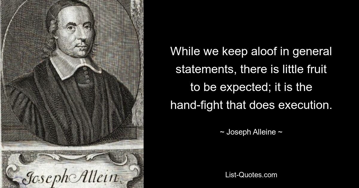 While we keep aloof in general statements, there is little fruit to be expected; it is the hand-fight that does execution. — © Joseph Alleine