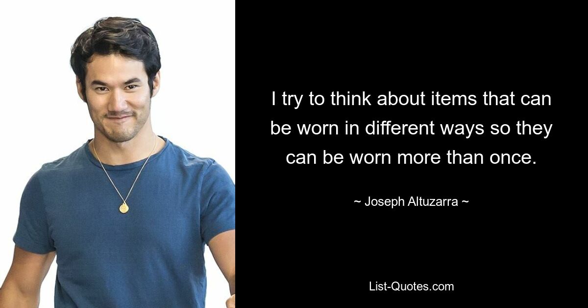 I try to think about items that can be worn in different ways so they can be worn more than once. — © Joseph Altuzarra