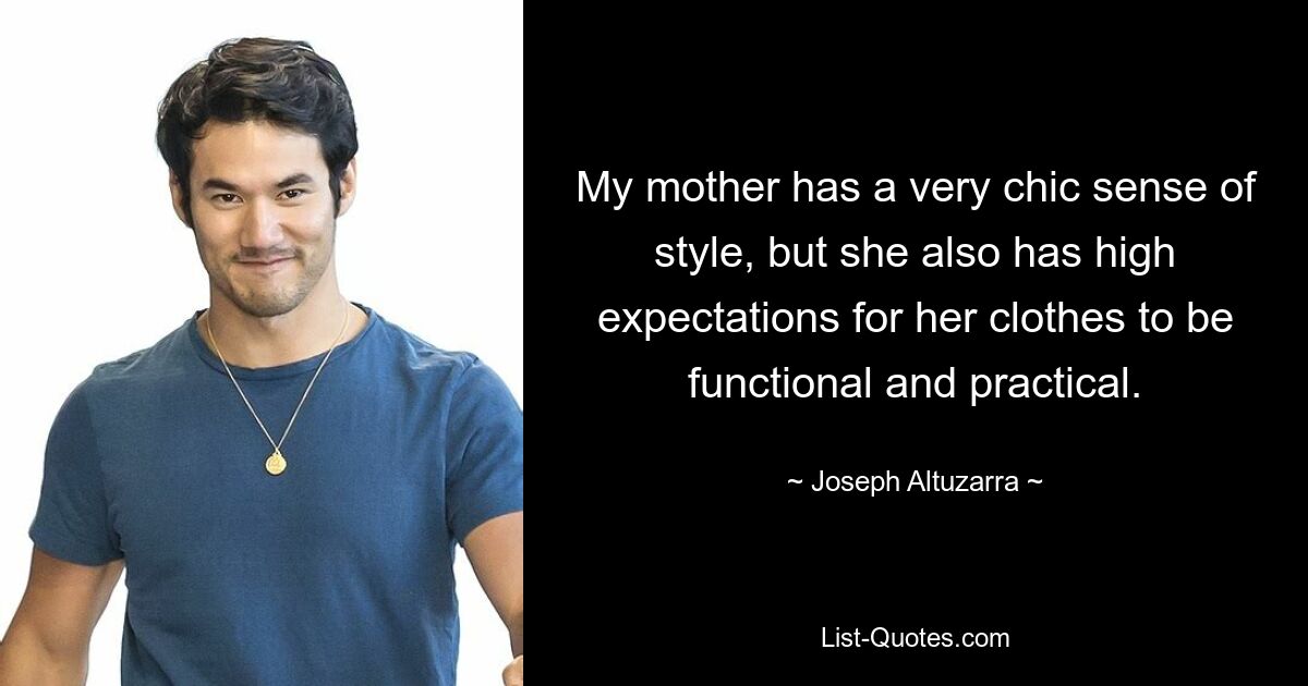 My mother has a very chic sense of style, but she also has high expectations for her clothes to be functional and practical. — © Joseph Altuzarra