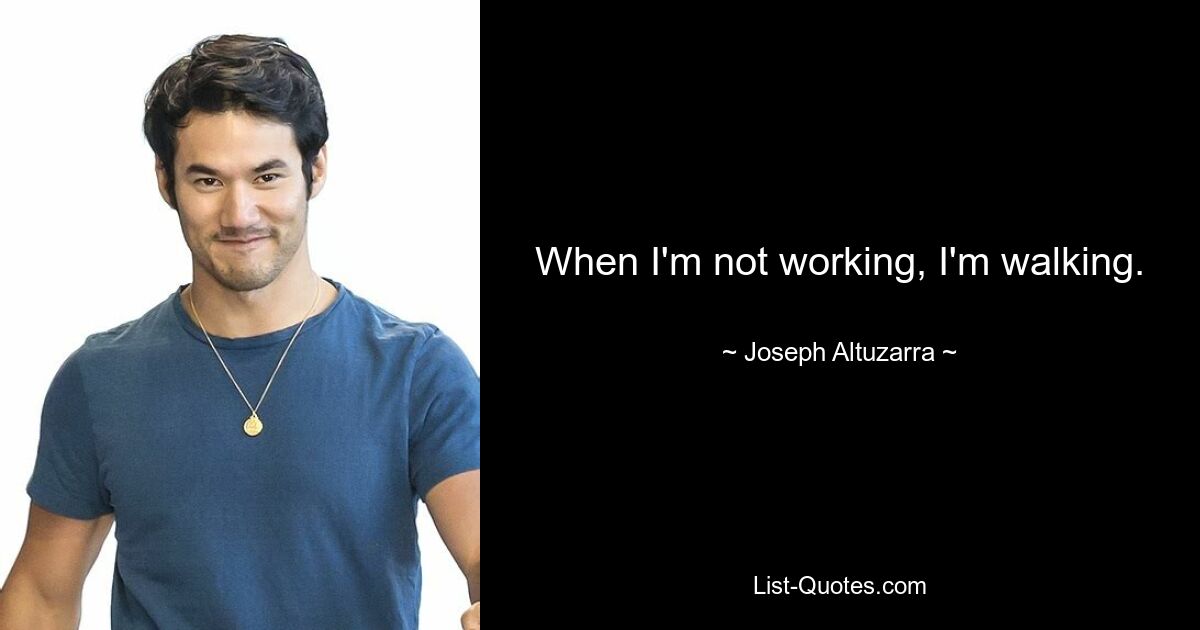 When I'm not working, I'm walking. — © Joseph Altuzarra