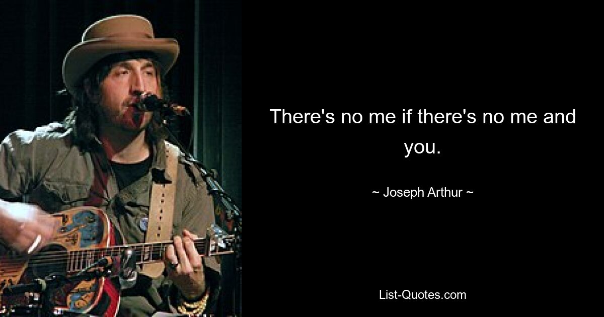 There's no me if there's no me and you. — © Joseph Arthur