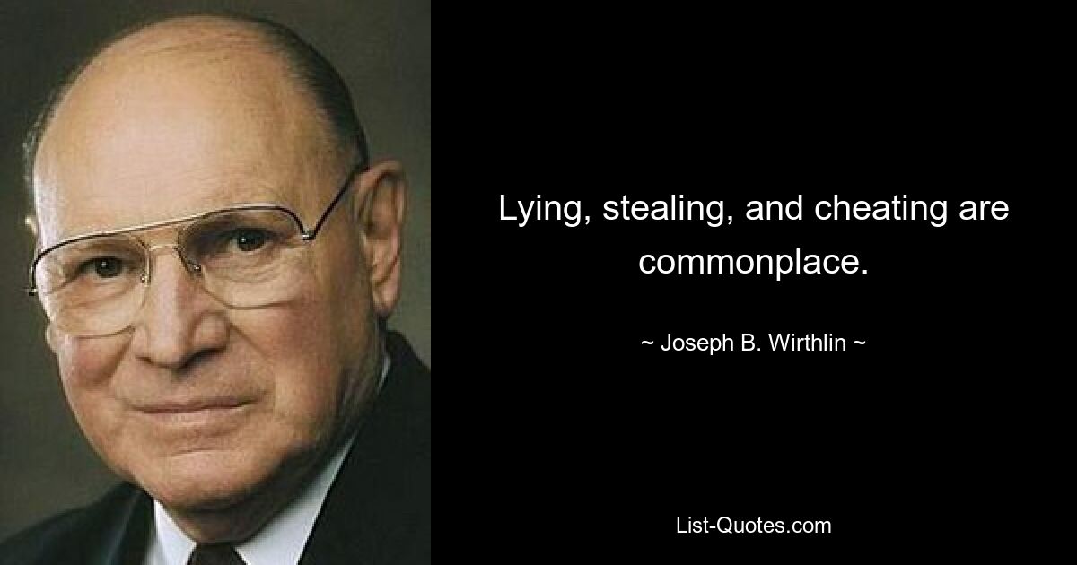 Lying, stealing, and cheating are commonplace. — © Joseph B. Wirthlin