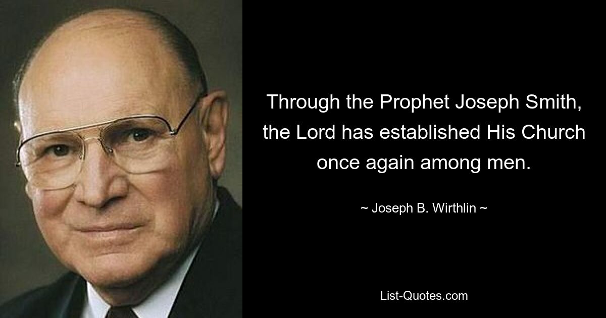 Through the Prophet Joseph Smith, the Lord has established His Church once again among men. — © Joseph B. Wirthlin