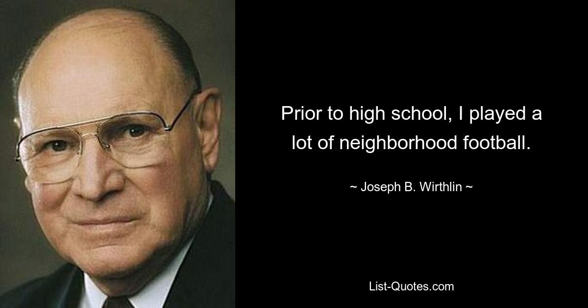 Prior to high school, I played a lot of neighborhood football. — © Joseph B. Wirthlin