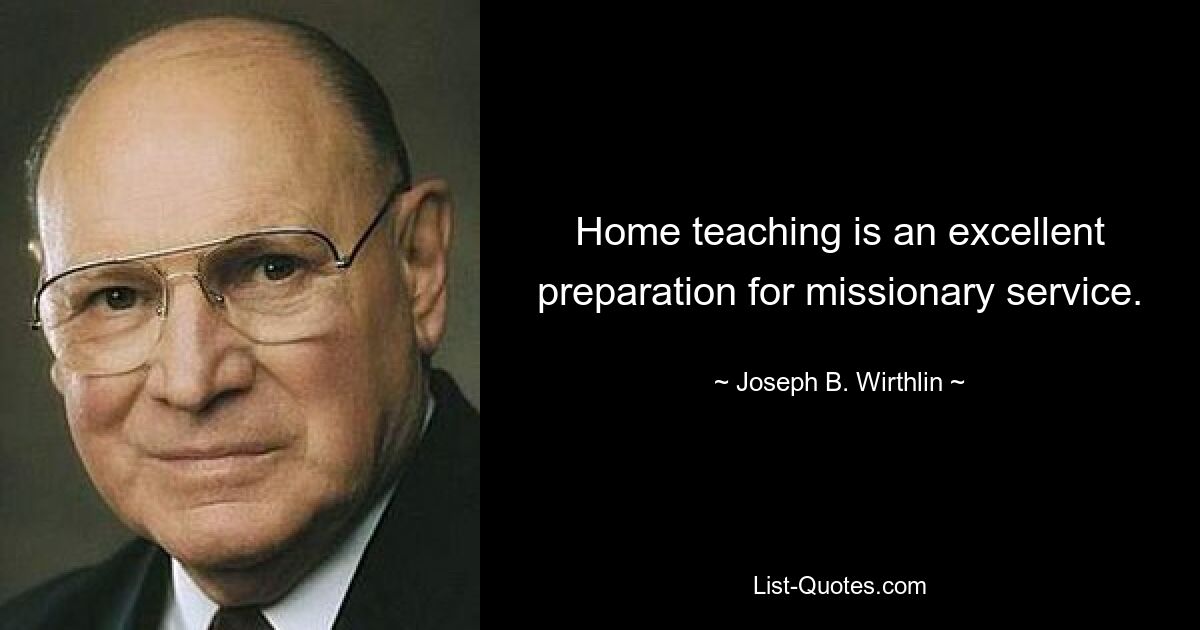 Home teaching is an excellent preparation for missionary service. — © Joseph B. Wirthlin