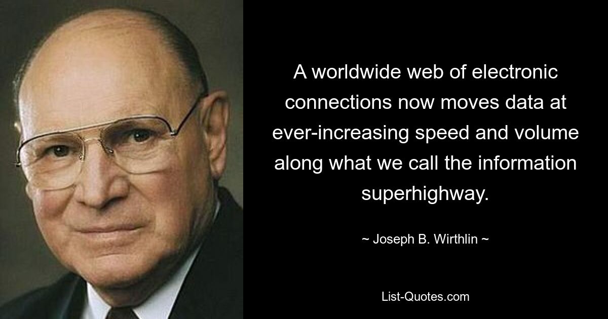 A worldwide web of electronic connections now moves data at ever-increasing speed and volume along what we call the information superhighway. — © Joseph B. Wirthlin