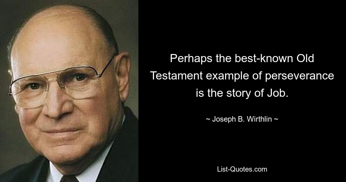 Perhaps the best-known Old Testament example of perseverance is the story of Job. — © Joseph B. Wirthlin