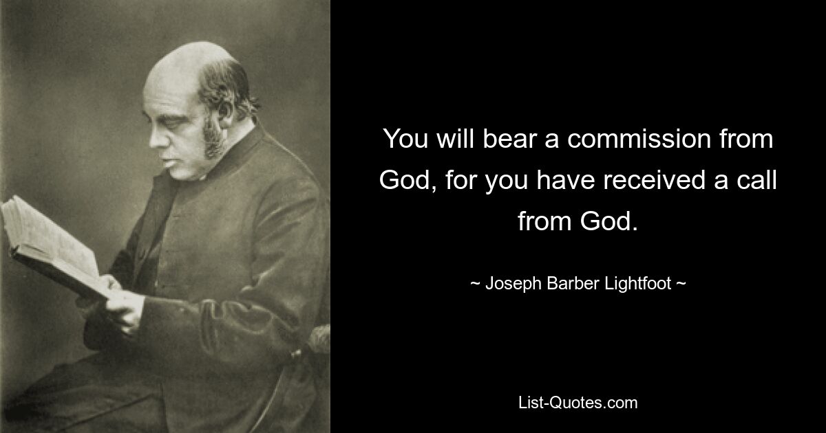 You will bear a commission from God, for you have received a call from God. — © Joseph Barber Lightfoot