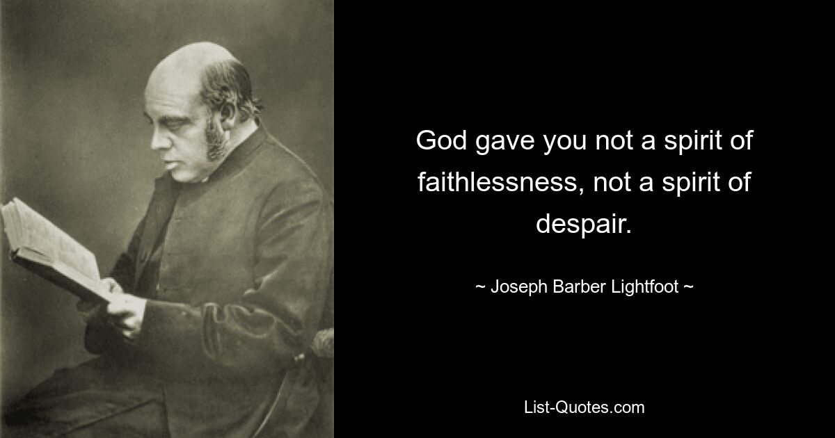 God gave you not a spirit of faithlessness, not a spirit of despair. — © Joseph Barber Lightfoot