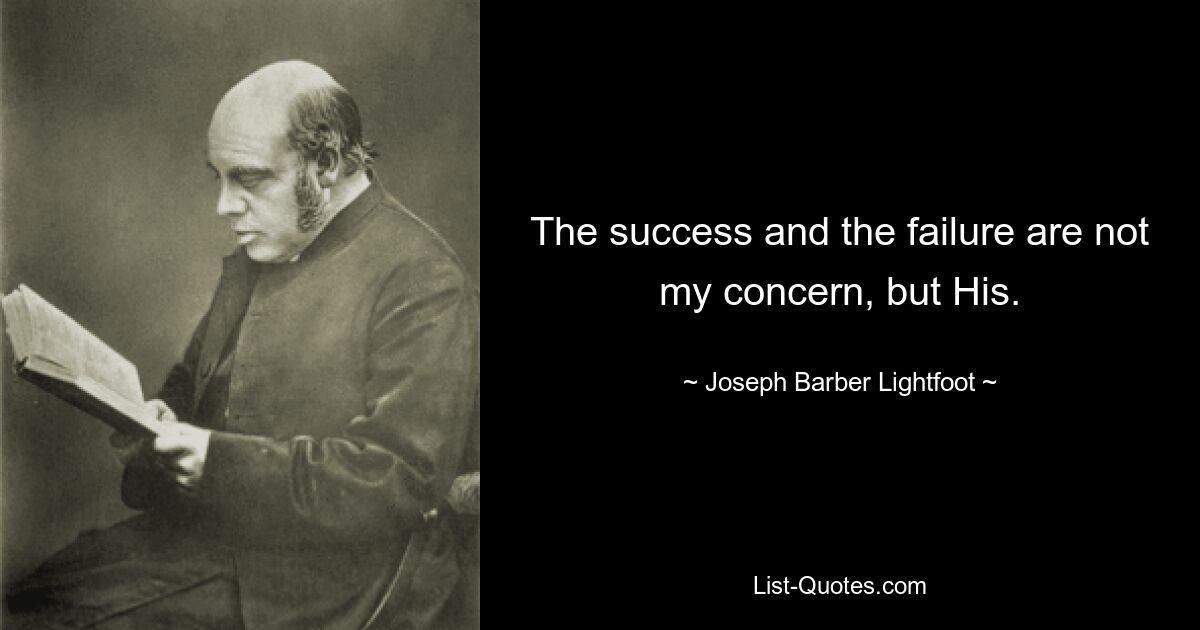 The success and the failure are not my concern, but His. — © Joseph Barber Lightfoot