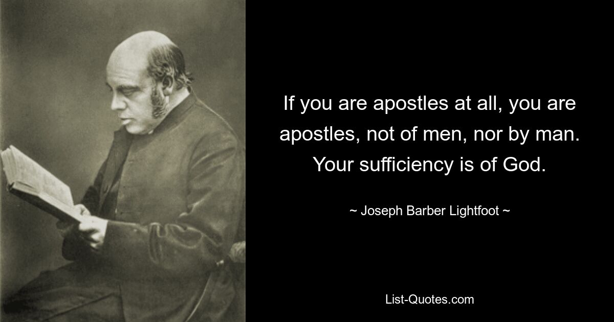 If you are apostles at all, you are apostles, not of men, nor by man. Your sufficiency is of God. — © Joseph Barber Lightfoot