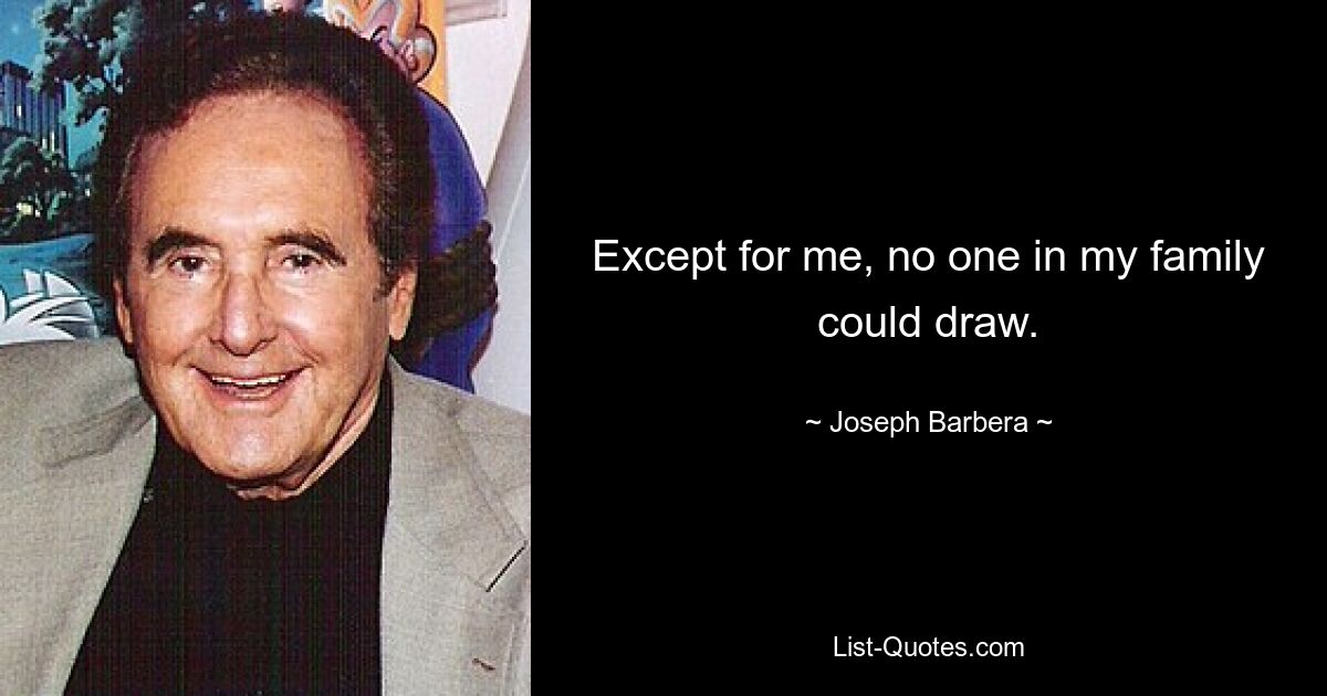 Except for me, no one in my family could draw. — © Joseph Barbera