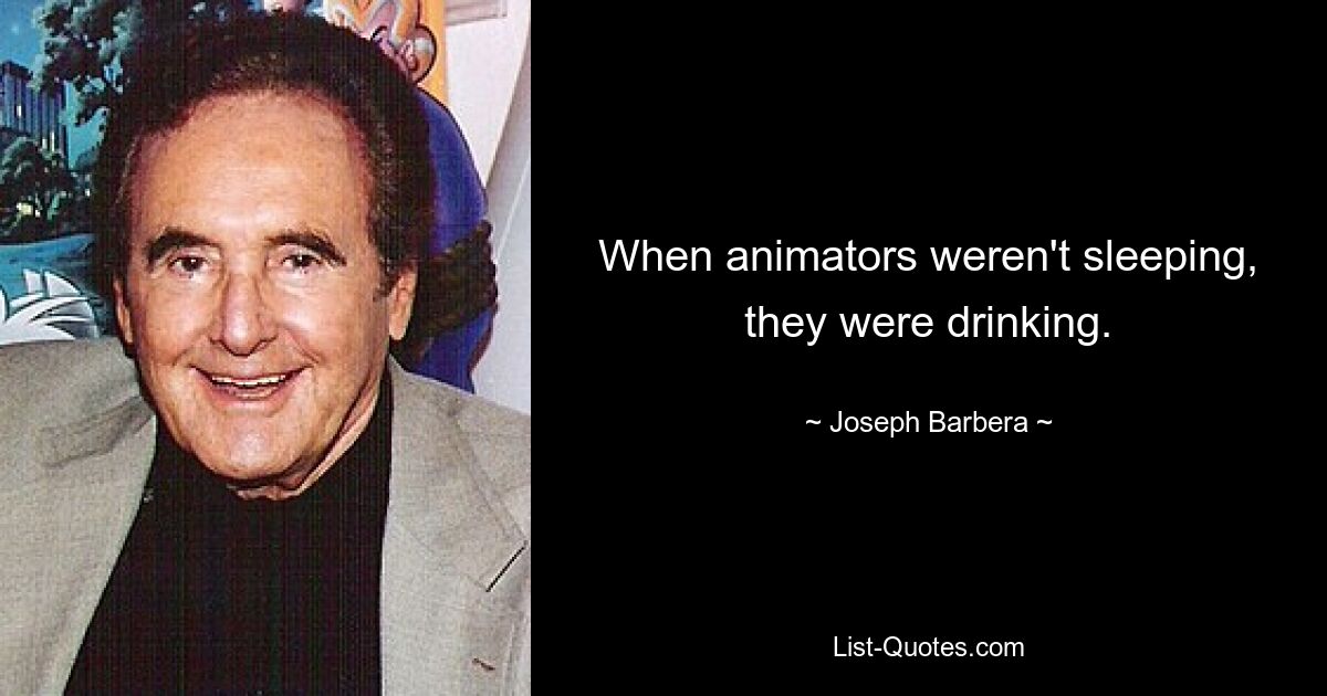 When animators weren't sleeping, they were drinking. — © Joseph Barbera