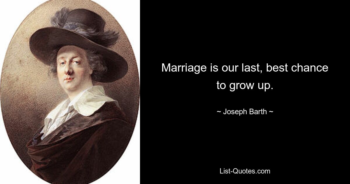 Marriage is our last, best chance to grow up. — © Joseph Barth