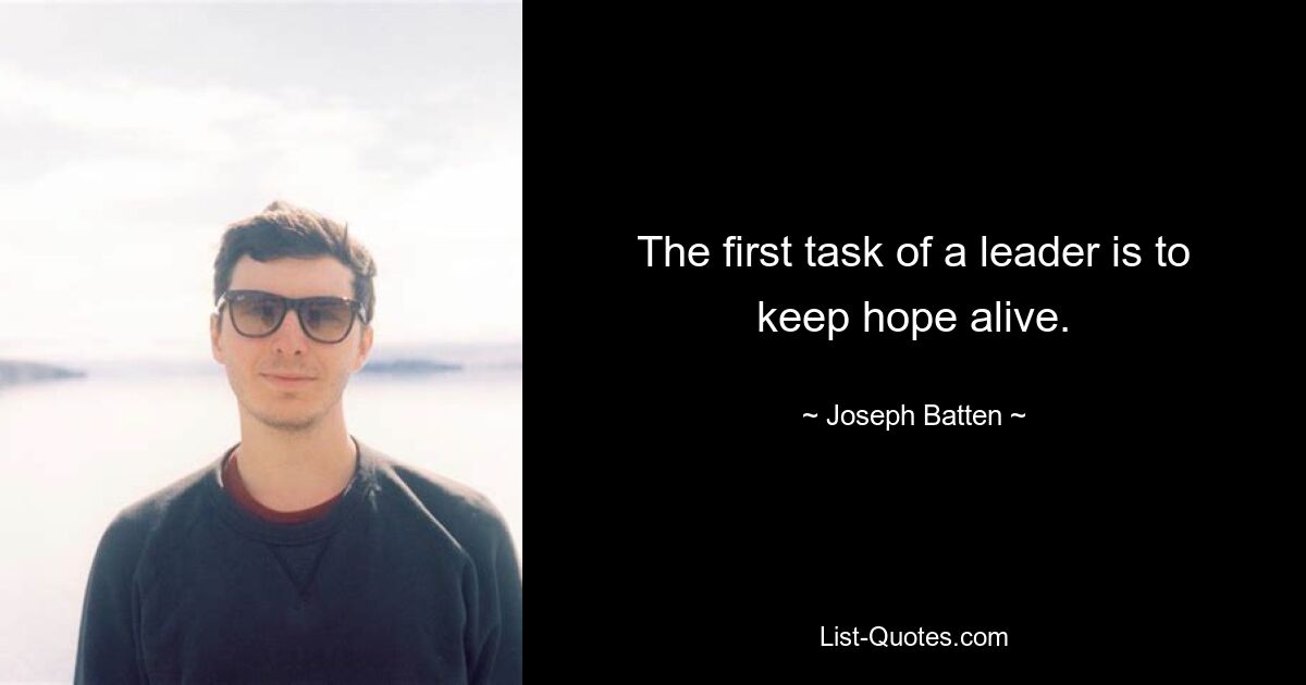 The first task of a leader is to keep hope alive. — © Joseph Batten