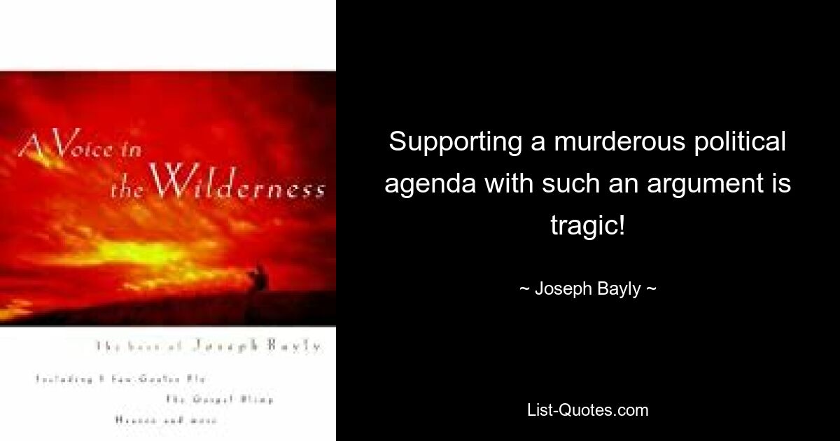 Supporting a murderous political agenda with such an argument is tragic! — © Joseph Bayly