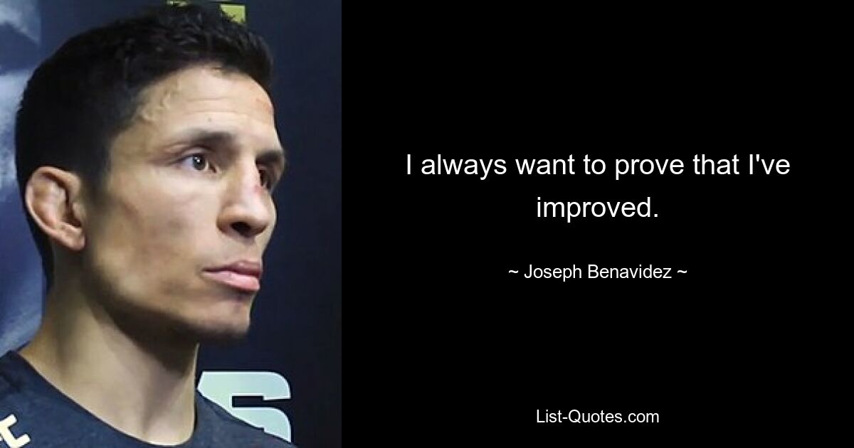 I always want to prove that I've improved. — © Joseph Benavidez