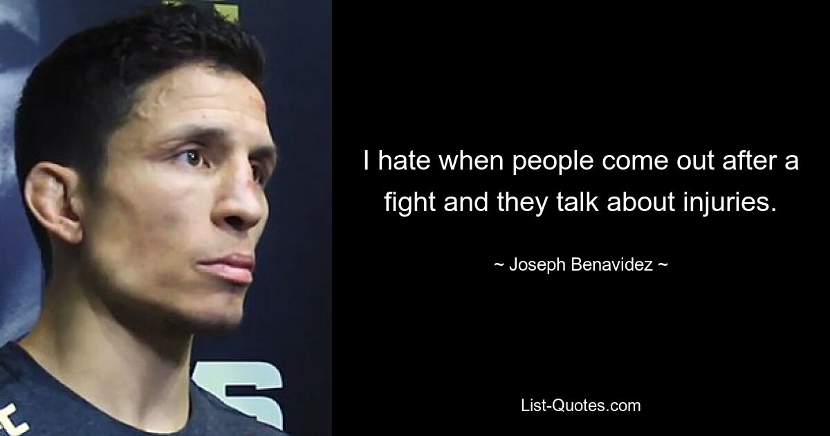 I hate when people come out after a fight and they talk about injuries. — © Joseph Benavidez