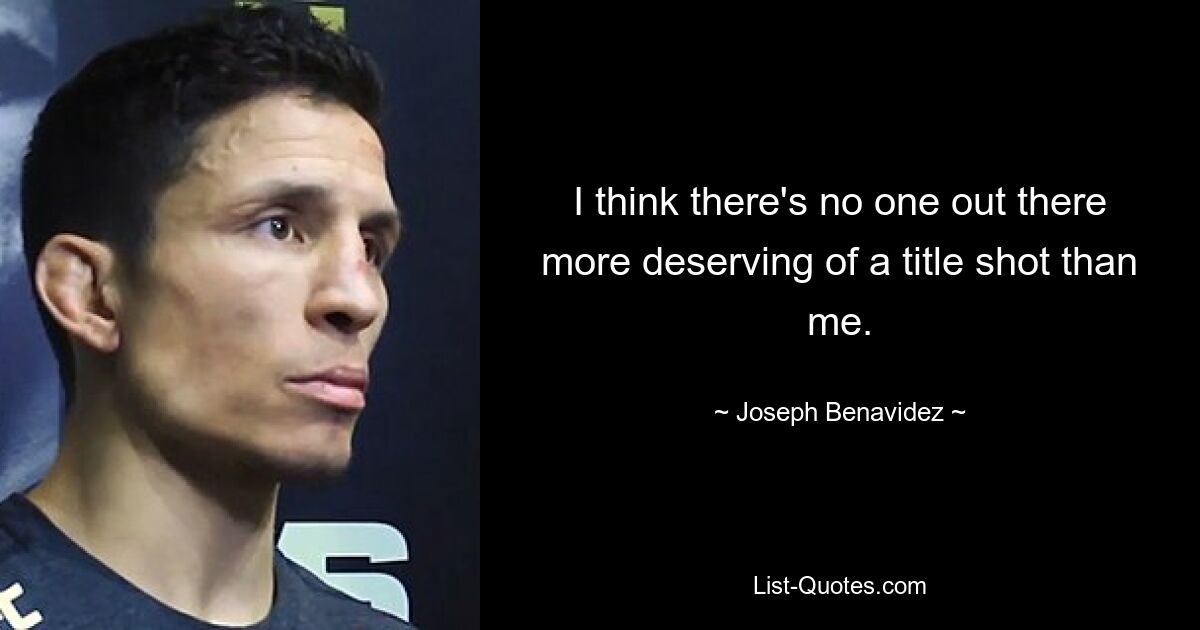 I think there's no one out there more deserving of a title shot than me. — © Joseph Benavidez