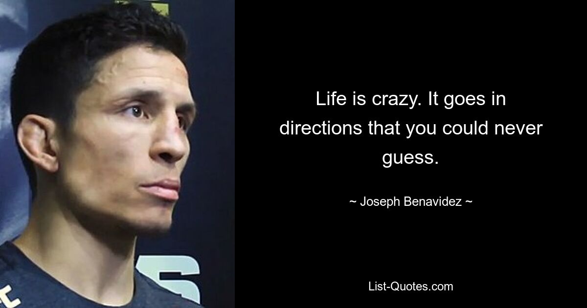 Life is crazy. It goes in directions that you could never guess. — © Joseph Benavidez