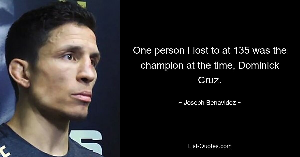 One person I lost to at 135 was the champion at the time, Dominick Cruz. — © Joseph Benavidez