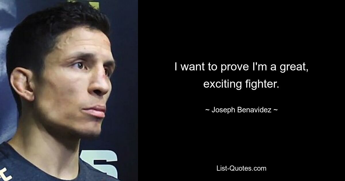 I want to prove I'm a great, exciting fighter. — © Joseph Benavidez