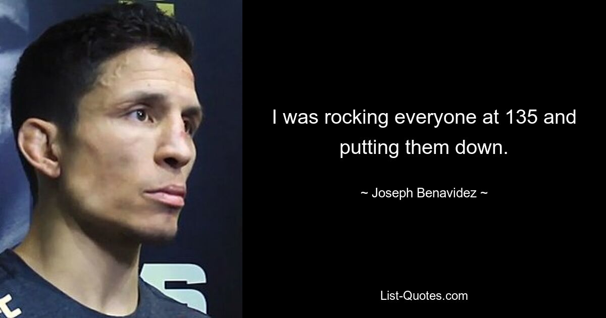 I was rocking everyone at 135 and putting them down. — © Joseph Benavidez