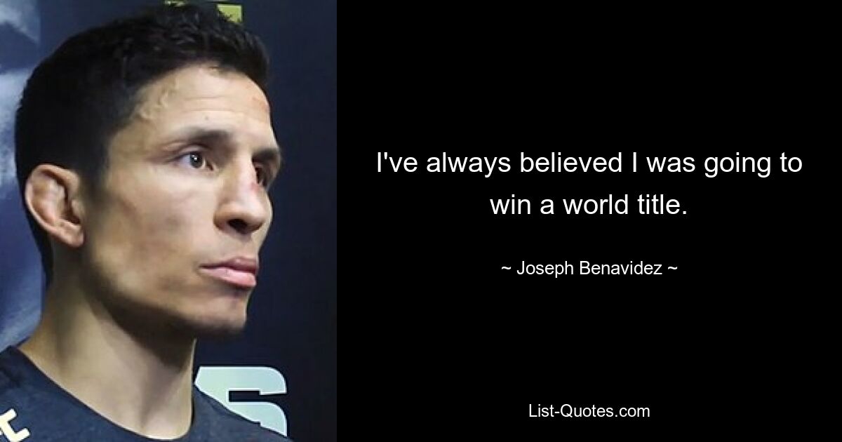 I've always believed I was going to win a world title. — © Joseph Benavidez