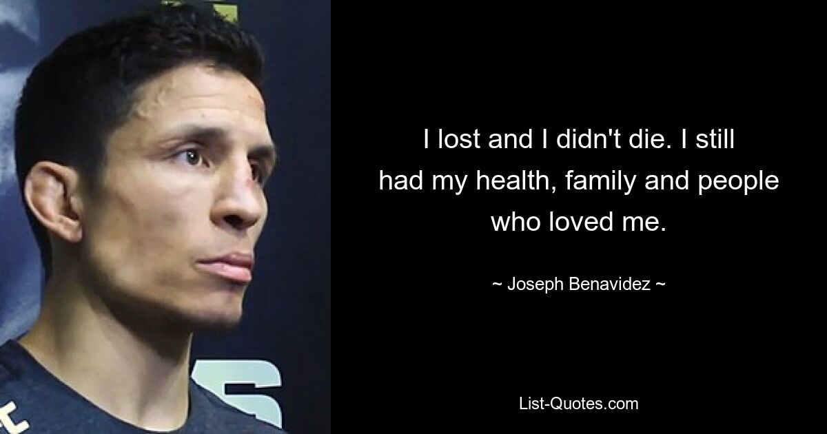 I lost and I didn't die. I still had my health, family and people who loved me. — © Joseph Benavidez