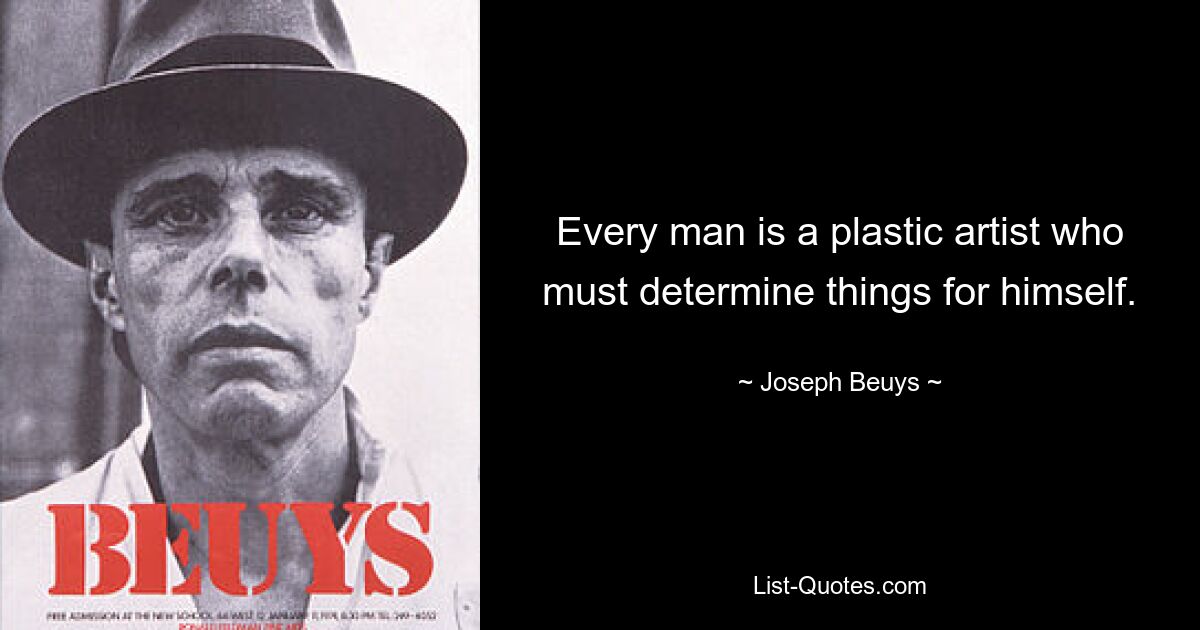 Every man is a plastic artist who must determine things for himself. — © Joseph Beuys