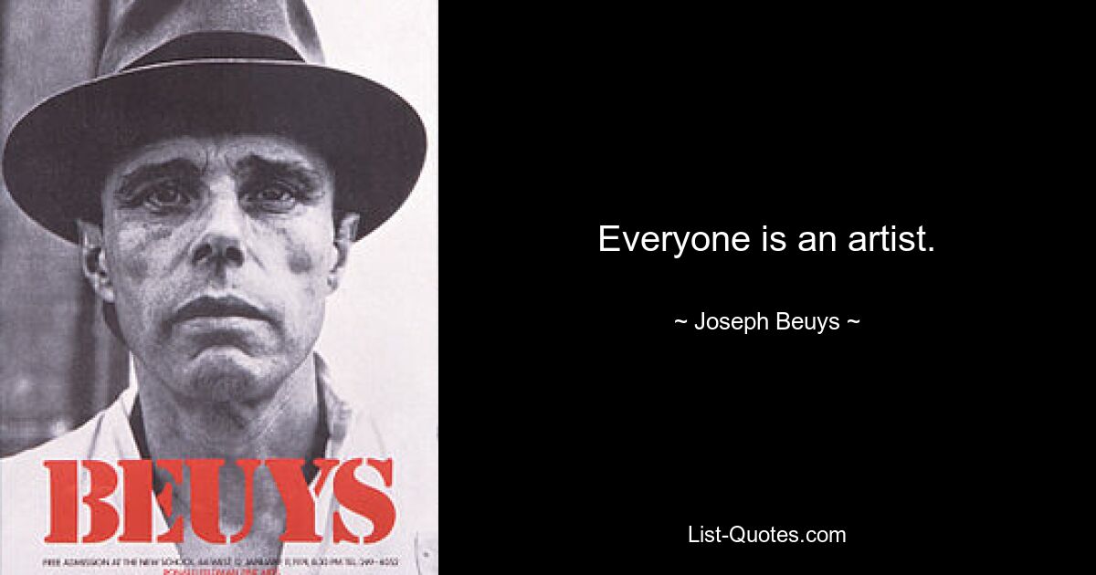 Everyone is an artist. — © Joseph Beuys