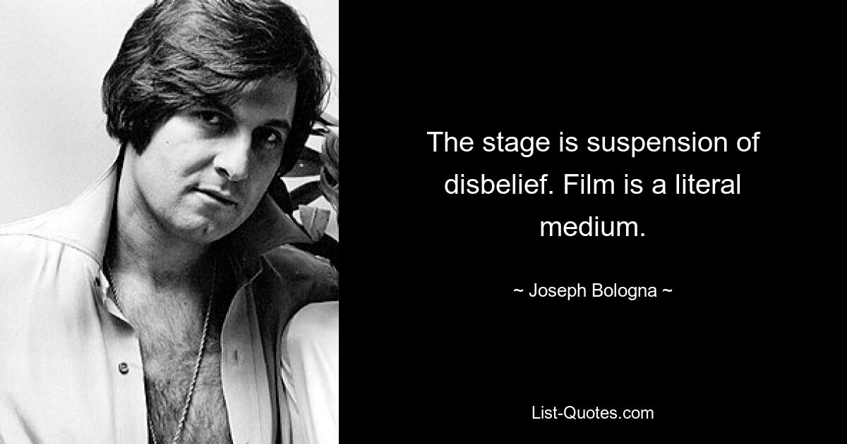 The stage is suspension of disbelief. Film is a literal medium. — © Joseph Bologna