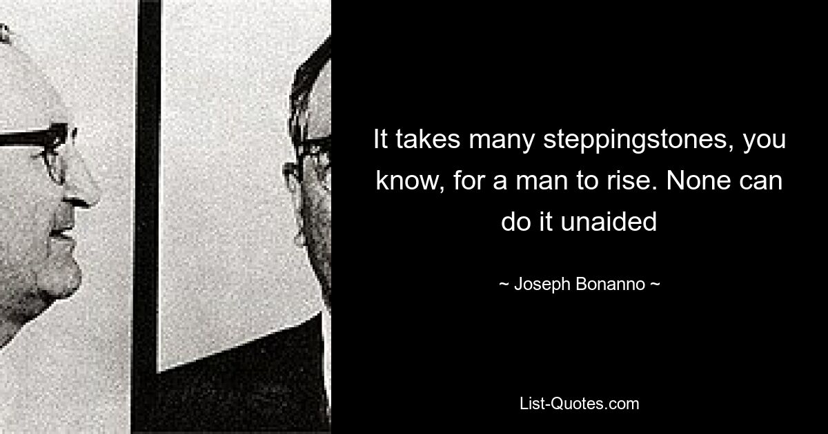 It takes many steppingstones, you know, for a man to rise. None can do it unaided — © Joseph Bonanno