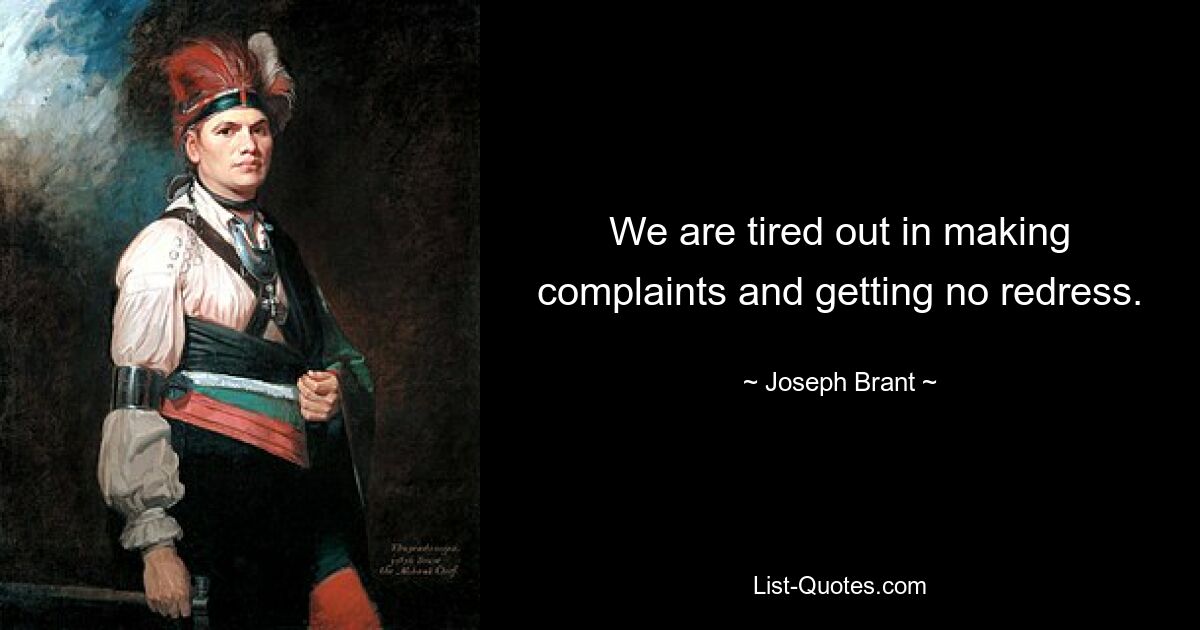 We are tired out in making complaints and getting no redress. — © Joseph Brant