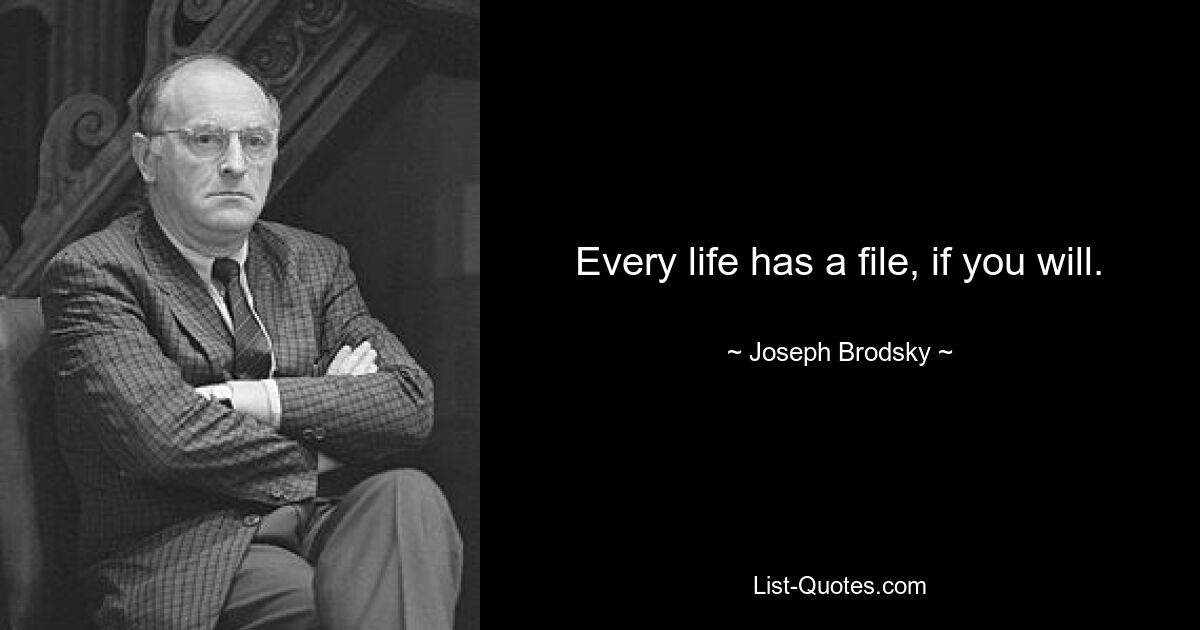 Every life has a file, if you will. — © Joseph Brodsky