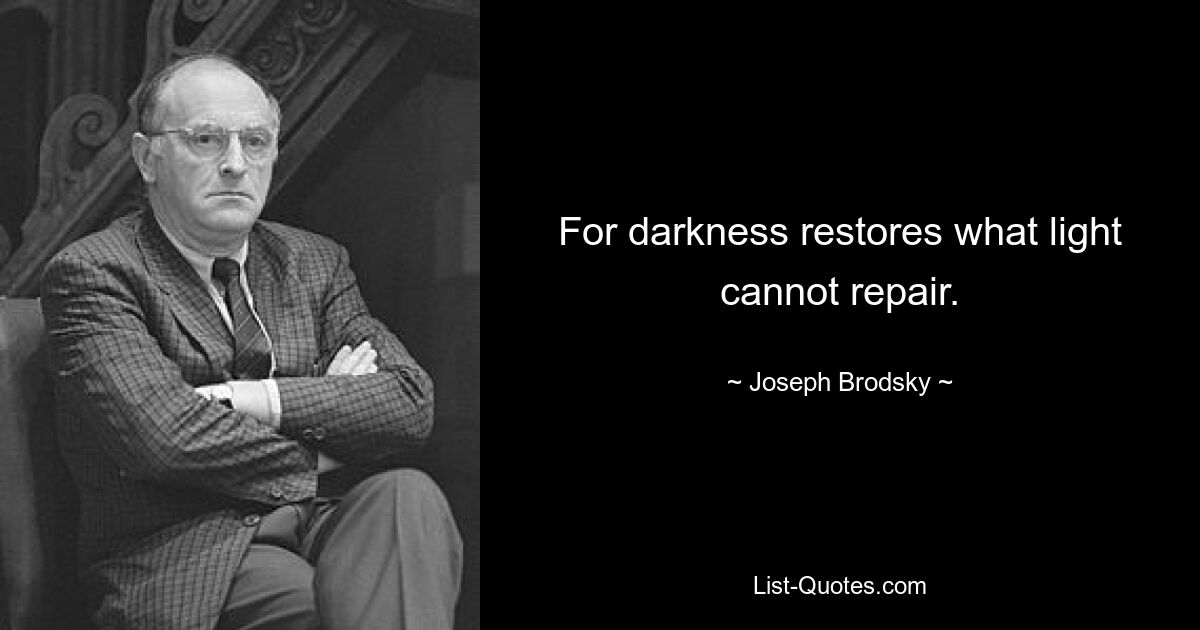 For darkness restores what light cannot repair. — © Joseph Brodsky