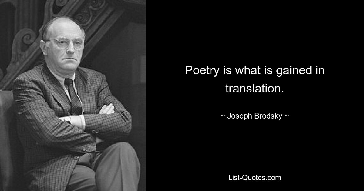 Poetry is what is gained in translation. — © Joseph Brodsky